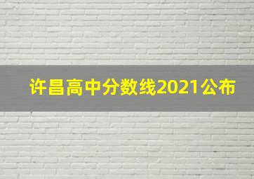 许昌高中分数线2021公布