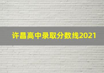 许昌高中录取分数线2021