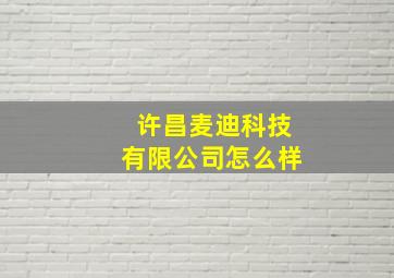 许昌麦迪科技有限公司怎么样