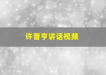 许晋亨讲话视频