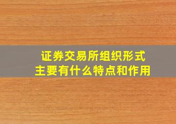 证券交易所组织形式主要有什么特点和作用