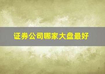 证券公司哪家大盘最好