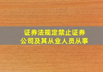 证券法规定禁止证券公司及其从业人员从事