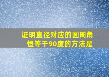 证明直径对应的圆周角恒等于90度的方法是