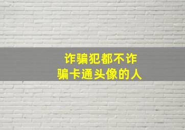 诈骗犯都不诈骗卡通头像的人