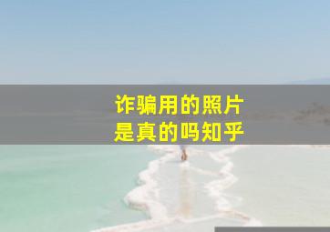 诈骗用的照片是真的吗知乎