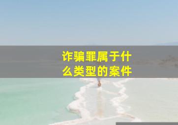 诈骗罪属于什么类型的案件