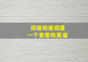 词组和组词是一个意思吗英语