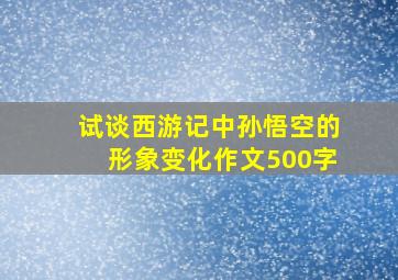 试谈西游记中孙悟空的形象变化作文500字