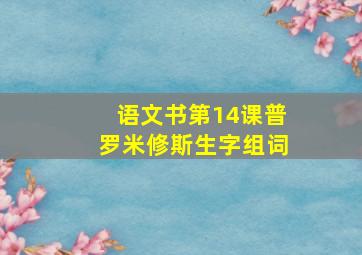 语文书第14课普罗米修斯生字组词