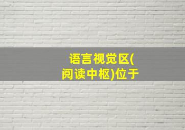 语言视觉区(阅读中枢)位于