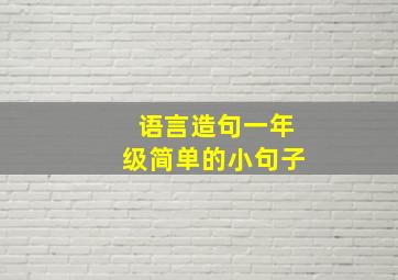 语言造句一年级简单的小句子