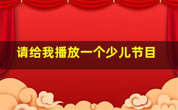 请给我播放一个少儿节目