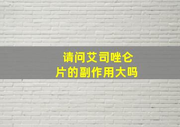 请问艾司唑仑片的副作用大吗