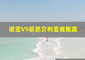 诺亚VS极恶贝利亚谁能赢