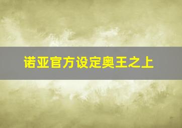 诺亚官方设定奥王之上