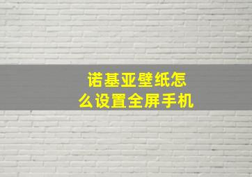 诺基亚壁纸怎么设置全屏手机