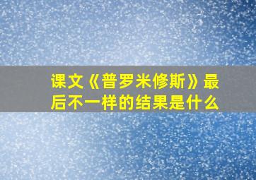 课文《普罗米修斯》最后不一样的结果是什么