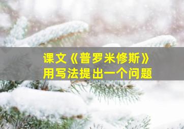 课文《普罗米修斯》用写法提出一个问题