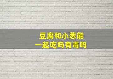 豆腐和小葱能一起吃吗有毒吗