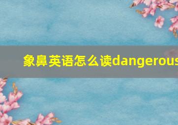 象鼻英语怎么读dangerous