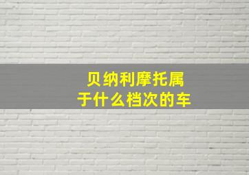 贝纳利摩托属于什么档次的车