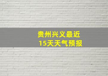 贵州兴义最近15天天气预报