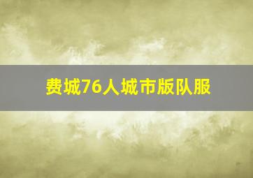 费城76人城市版队服