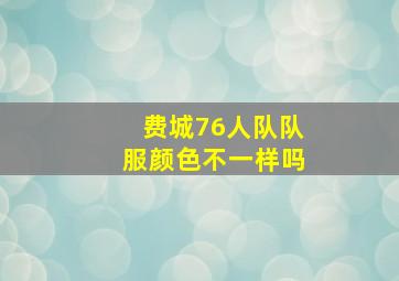 费城76人队队服颜色不一样吗