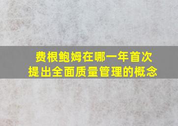 费根鲍姆在哪一年首次提出全面质量管理的概念