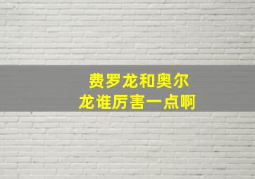 费罗龙和奥尔龙谁厉害一点啊