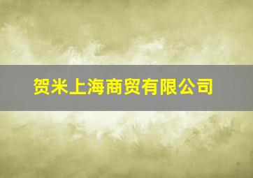 贺米上海商贸有限公司