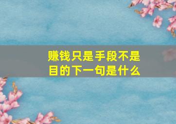 赚钱只是手段不是目的下一句是什么