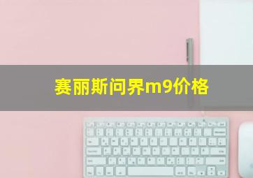 赛丽斯问界m9价格