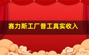 赛力斯工厂普工真实收入