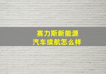 赛力斯新能源汽车续航怎么样