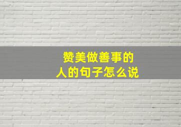 赞美做善事的人的句子怎么说