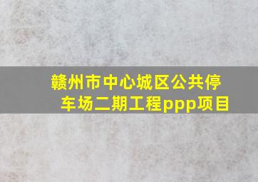 赣州市中心城区公共停车场二期工程ppp项目