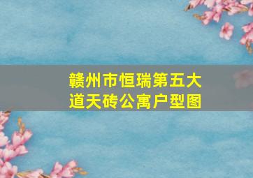 赣州市恒瑞第五大道天砖公寓户型图