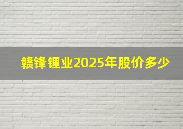 赣锋锂业2025年股价多少