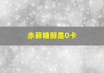 赤藓糖醇是0卡