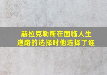 赫拉克勒斯在面临人生道路的选择时他选择了谁