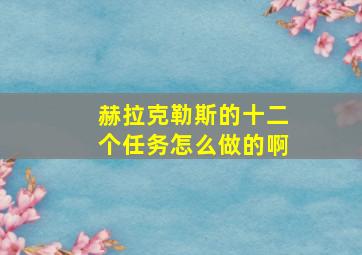 赫拉克勒斯的十二个任务怎么做的啊