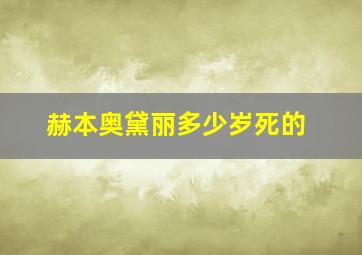 赫本奥黛丽多少岁死的