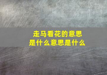 走马看花的意思是什么意思是什么