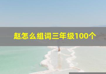 赵怎么组词三年级100个