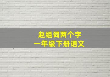 赵组词两个字一年级下册语文