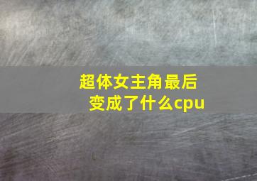 超体女主角最后变成了什么cpu