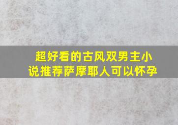 超好看的古风双男主小说推荐萨摩耶人可以怀孕