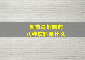 超市最好喝的八种饮料是什么